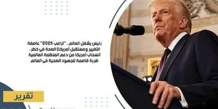 رئيس يشغل العالم.. "ترامب 2025" عاصفة التغيير ومستقبل أمريكا| الصحة في خطر.. انسحاب أمريكا من دعم المنظمة العالمية ضربة قاصمة للجهود الصحية في العالم