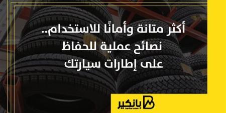 أكثر متانة وأمانًا للاستخدام.. نصائح عملية للحفاظ على إطارات سيارتك | إنفوجراف