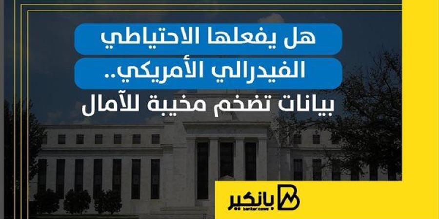 هل يفعلها الاحتياطي الفيدرالي الأمريكي.. بيانات تضخم مخيبة للآمال | إنفوجراف