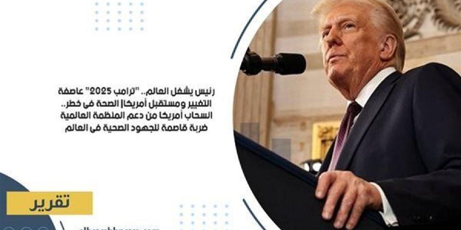 رئيس يشغل العالم.. "ترامب 2025" عاصفة التغيير ومستقبل أمريكا| الصحة في خطر.. انسحاب أمريكا من دعم المنظمة العالمية ضربة قاصمة للجهود الصحية في العالم