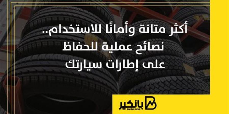 أكثر متانة وأمانًا للاستخدام.. نصائح عملية للحفاظ على إطارات سيارتك | إنفوجراف